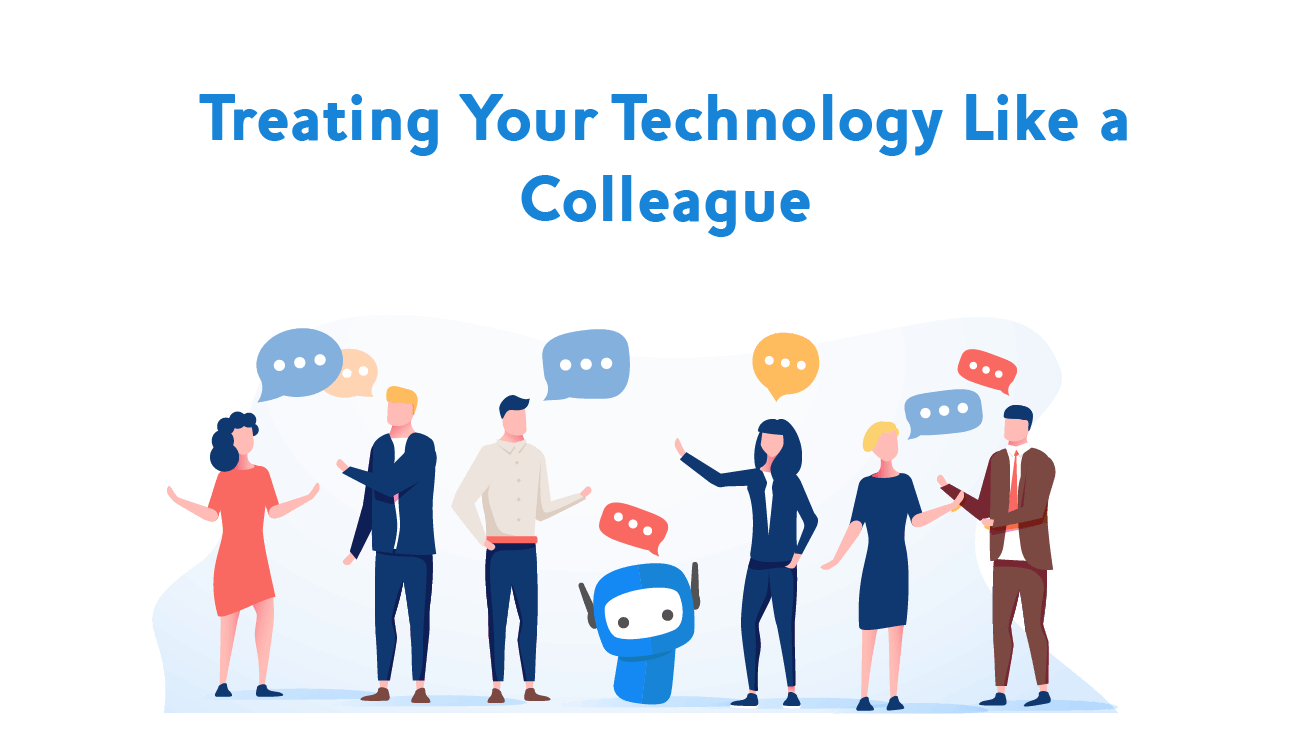 Why you should treat your technology like a colleague